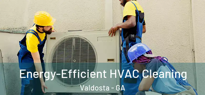  Energy-Efficient HVAC Cleaning Valdosta - GA